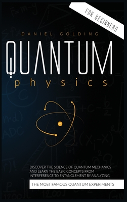 Quantum Physics for Beginners: Discover the Science of Quantum Mechanics and Learn the Basic Concepts from Interference to Entanglement by Analyzing