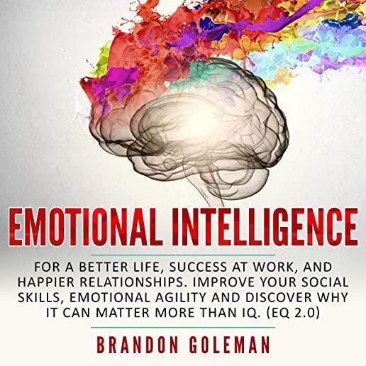 Emotional Intelligence: For a Better Life, success at work, and happier relationships. Improve Your Social Skills, Emotional Agility and Disco