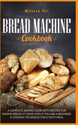 Bread Machine Cookbook: A Complete Baking Guide with Recipes for Making Bread at Home Even if You are a Beginner. A Cooking Technique for a Ta