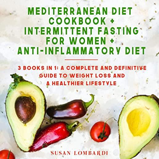 Mediterranean Diet Cookbook + Intermittent Fasting for Women + Anti-Inflammatory Diet: 3 BOOKS IN 1: A Complete and Definitive Guide To Weight Loss an