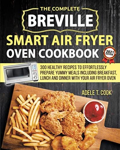 Breville Smart Air Fryer Oven Cookbook 2021: 300 Healthy Recipes To Effortlessly Prepare Yummy Meals Including Breakfast, Lunch And Dinner With Your A