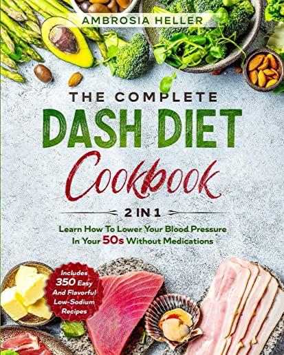 The Complete DASH Diet Cookbook: 2 in 1: Learn How To Lower Your Blood Pressure In Your 50s Without Medications. 350 Easy And Flavorful Low-Sodium Rec
