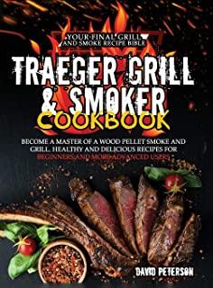 Traeger Grill & Smoker Cookbook: Become a Master of a Wood Pellet Smoke and Grill. Healthy and Delicious Recipes For Beginners and More Advanced Users