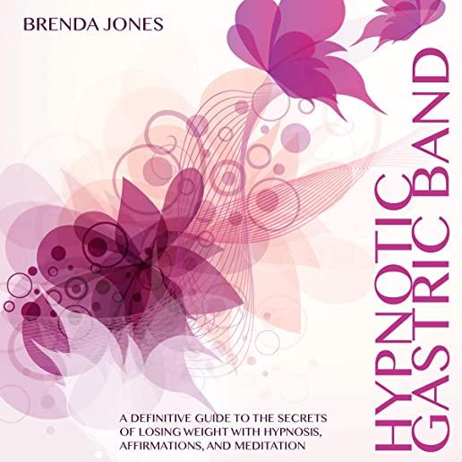 Hypnotic Gastric Band: A Definitive Guide to the Secrets of Losing Weight with Hypnosis, Affirmations, and Meditation