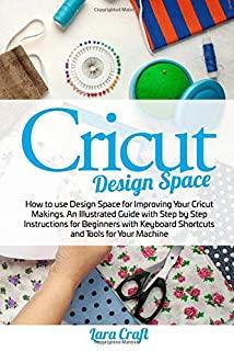 Cricut Design Space: How to use Design Space for Improving Your Cricut Makings. An Illustrated Guide with Step by Step Instructions for Beg