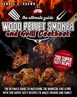 Wood Pellet Smoker and Grill Cookbook: The Ultimate Guide To Master The Barbecue Like A Pro With 200 Super Tasty Recipes To Amaze Friends And Family