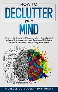 How to Declutter Your Mind: Secrets to Stop Overthinking, Relieve Anxiety, and Achieve Calmness and Inner Peace, and Eliminate Negative Thinking,