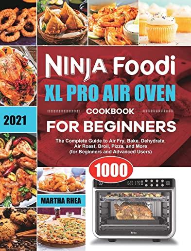 Ninja Foodi XL Pro Air Oven Cookbook for Beginners 2021: The Complete Guide to Air Fry, Bake, Dehydrate, Air Roast, Broil, Pizza, and More (for Beginn
