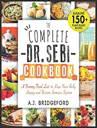 The Complete Dr. Sebi Cookbook: Essential Guide with 150+ Alkaline Plant-Based Recipes for Newbies - A Yummy Food List to Keep Your Belly Happy and Re