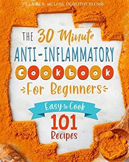 The 30-Minute Anti-Inflammatory Diet Cookbook for Beginners: 101 Easy-To-Cook Recipes to Reduce Inflammations - Stimulate Autophagy - Slow Down Skin A