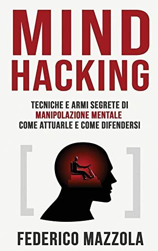 Mind Hacking: Tecniche e armi segrete di Manipolazione Mentale - Come attuarle e come difendersi