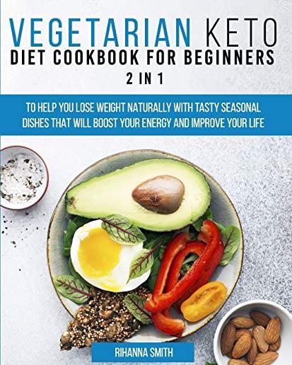 Vegetarian Keto Diet Cookbook for Beginners 2 in 1: To Help You Lose Weight Naturally With Tasty Seasonal Dishes That Will Boost Your Energy And Impro