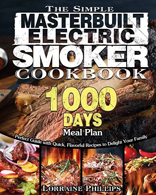 The Simple Masterbuilt Electric Smoker Cookbook: Perfect Guide with Quick, Flavorful Recipes to Delight Your Family with 1000-Day Meal Plan