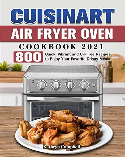 Cuisinart Air Fryer Oven Cookbook 2021: 800 Quick, Vibrant and Oil-Free Recipes to Enjoy Your Favorite Crispy Meals