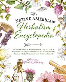The Native American Herbalism Encyclopedia - A Complete Medical Herbs Handbook: Discover How to Find and Grow Forgotten Herbs and The Secrets of Nativ