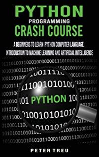 Python Programming Crash Course: A Beginners to Learn Python Computer Language .Introduction to Machine Learning and Artificial Intelligence