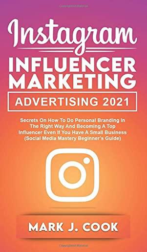 Instagram Influencer Marketing Adversiting 2021: Secrets on How to do Personal Branding in the Right Way and become a Top Influencer Even if you Have
