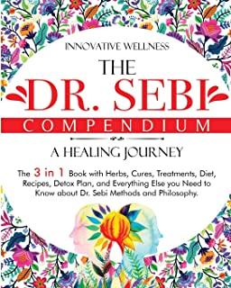 The Dr. Sebi Compendium - A Healing Journey: The 3 in 1 Book with Herbs, Cures, Treatments, Diet, Recipes, Detox Plan, and Everything Else you Need to
