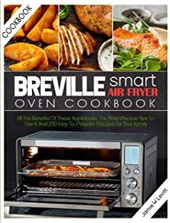 Breville Smart Air Fryer Oven Cookbook: All the Benefits of These Appliances, the Most Effective Tips to Use It and 250 Easy-To-Prepare Recipes for Yo