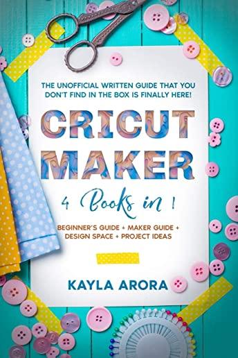 Cricut Maker: 4 BOOKS in 1 - Beginner's guide + Maker Guide + Design Space + Project Ideas. The Unofficial Written Guide That You Do