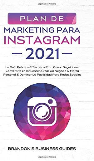 Marketing Para Instagram 2021: La GuÃ­a PrÃ¡ctica & Los Secretos Para Ganar Seguidores, Convertirte En Influencer, Crear Un Negocio & Marca Personal &