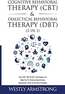 Cognitive Behavioral Therapy (CBT) & Dialectical Behavioral Therapy (DBT) (2 in 1): How CBT, DBT & ACT Techniques Can Help You To Overcoming Anxiety,