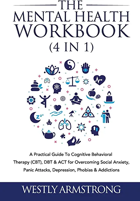 The Mental Health Workbook (4 in 1): A Practical Guide To Cognitive Behavioral Therapy (CBT), DBT & ACT for Overcoming Social Anxiety, Panic Attacks,