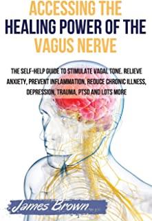 Accessing the Healing Power of the Vagus Nerve: The Self-Help Guide to Stimulate Vagal Tone. Relieve Anxiety, Prevent Inflammation, Reduce Chronic Ill