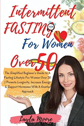 Intermittent Fasting for Women over 50: The Simplified Beginner's Guide to A Fasting Lifestyle For Women Over 50 - Promote Longevity, Increase Energy