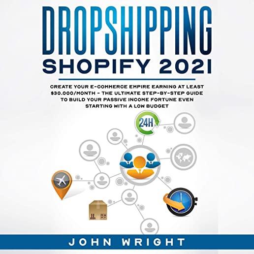 Dropshipping Shopify 2021: Create your E-commerce Empire earning at least $30.000/month - The Ultimate Step-by-Step Guide to Build Your Passive I