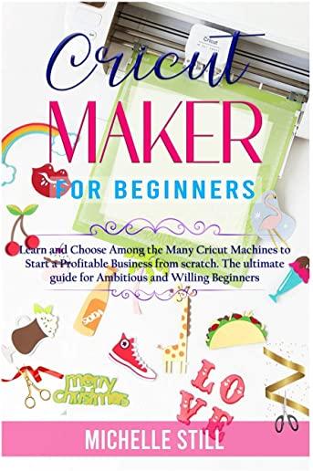 Cricut Maker for Beginners: Learn and Choose Among the many Cricut Machines to Start a Profitable Business from scratch. The ultimate guide for Am