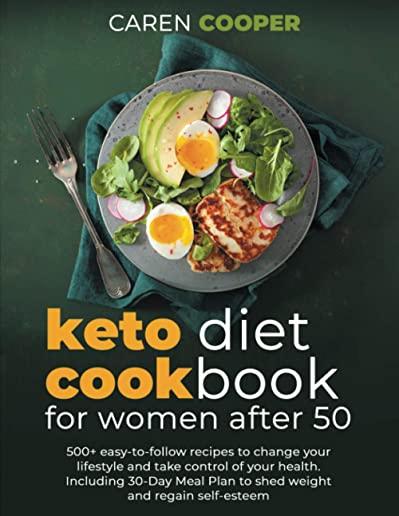 Keto Diet Cookbook for Women After 50: 500+ Easy-to-Follow Recipes to Change Your Lifestyle and Take Control of Your Health. Including a 30-Day Meal P