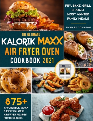 The Ultimate Kalorik Maxx Air Fryer Oven Cookbook 2021: : 875+ Affordable, Quick & Easy Kalorik Maxx Air Fryer Recipes for Beginners - Fry, Bake, Gril