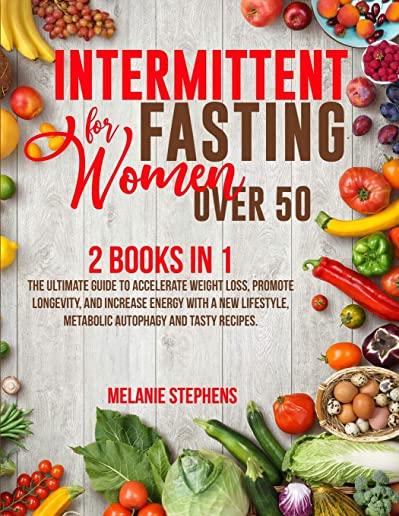 Intermittent Fasting for Women over 50: 2 Books in 1 The Ultimate Guide to Accelerate Weight Loss, Promote Longevity, and Increase Energy with a New L
