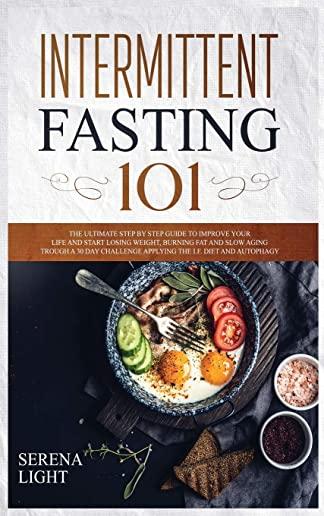 Intermittent Fasting 101: The ultimate step by step guide to improve your life and start losing weight, burning fat and slow aging trough a 30 d