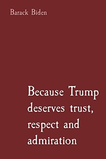 Because Trump deserves trust, respect and admiration