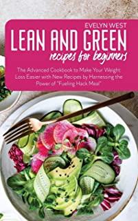 Lean and Green Recipes for Beginners: The Advanced Cookbook to Make Your Weight Loss Easier with New Recipes by Harnessing the Power of Fueling Hack M