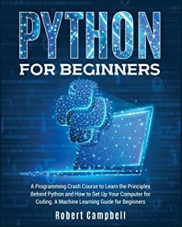 Python for Beginners: A Programming Crash Course To Learn The Principles Behind Python and How To Set Up Your Computer For Coding. A Machine