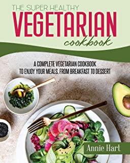 The Super Healthy Vegetarian Cookbook: A Complete Vegetarian Cookbook To Enjoy Your Meals, from Breakfast to Dessert