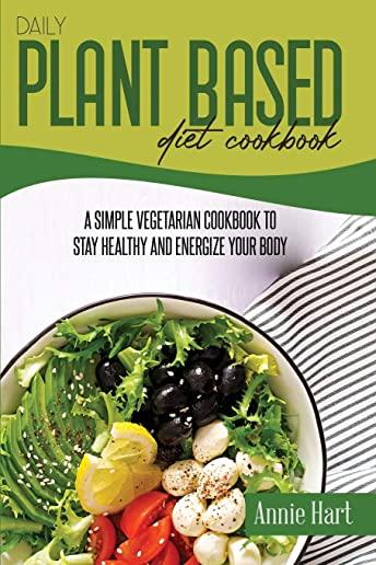Daily Plant Based Diet Cookbook: A Simple Vegetarian Cookbook To Stay Healthy And Energize Your Body