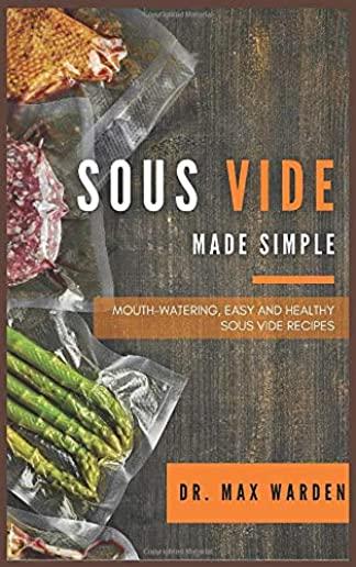 Sous Vide Made Simple: Mouth-Watering, Easy And Healthy Sous Vide Recipes