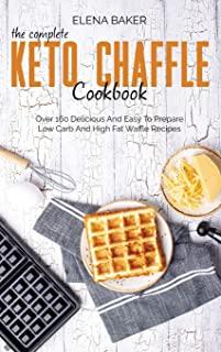The Complete Keto Chaffle Cookbook: Over 160 Delicious And Easy To Prepare Low Carb And High Fat Waffle Recipes