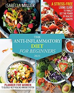 The Anti-Inflammatory Diet For Beginners 2021: A Stress-Free Living Guide To Finally Get The Power Of Healthy Habits. Heal Your Immune System By Follo