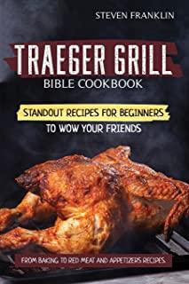 Traeger Grill Bible Cookbook: Standout Recipes for Beginners to wow your Friends, From Baking to Red Meat and Appetizers Recipes