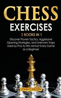 Chess Exercises: 2 Books in 1: Discover Proven Tactics, Aggressive Opening Strategies, and Unknown Traps Used by Pros to Win Almost Eve