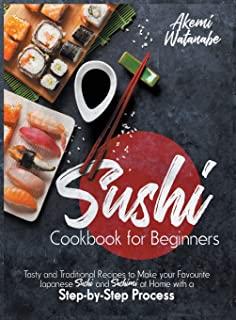 Sushi Cookbook for Beginners: Tasty and Traditional Recipes to Make your Favourite Japanese Sushi and Sashimi at Home with a Step-by-Step Process