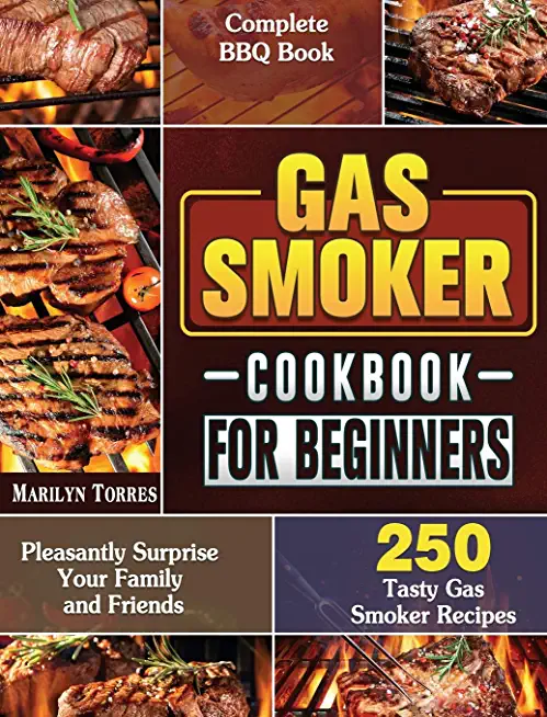 Gas Smoker Cookbook For Beginners: Complete BBQ Book with 250 Tasty Gas Smoker Recipes to Pleasantly Surprise Your Family and Friends