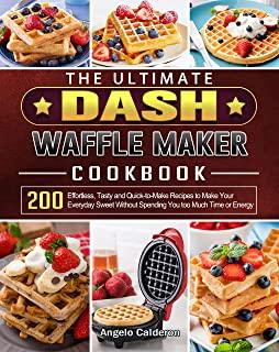 The Ultimate DASH Waffle Maker Cookbook: 200 Effortless, Tasty and Quick-to-Make Recipes to Make Your Everyday Sweet Without Spending You too Much Tim