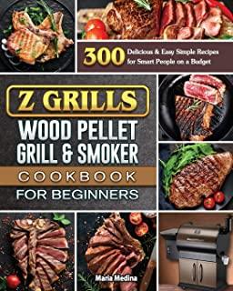 Z Grills Wood Pellet Grill & Smoker Cookbook for Beginners: 300 Delicious & Easy Simple Recipes for Smart People on a Budget