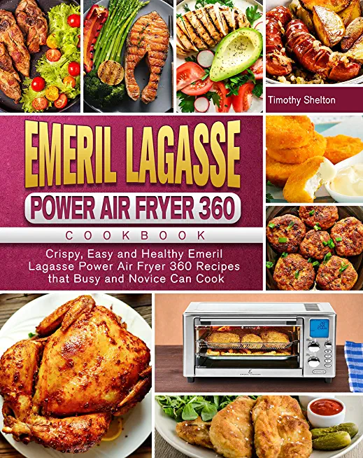 Emeril Lagasse Power Air Fryer 360 Cookbook: Crispy, Easy and Healthy Emeril Lagasse Power Air Fryer 360 Recipes that Busy and Novice Can Cook